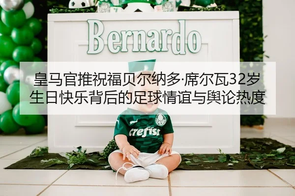 皇马官推祝福贝尔纳多·席尔瓦32岁生日快乐背后的足球情谊与舆论热度