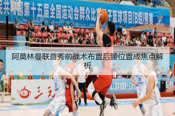 阿莫林曼联首秀前战术布置后腰位置成焦点解析